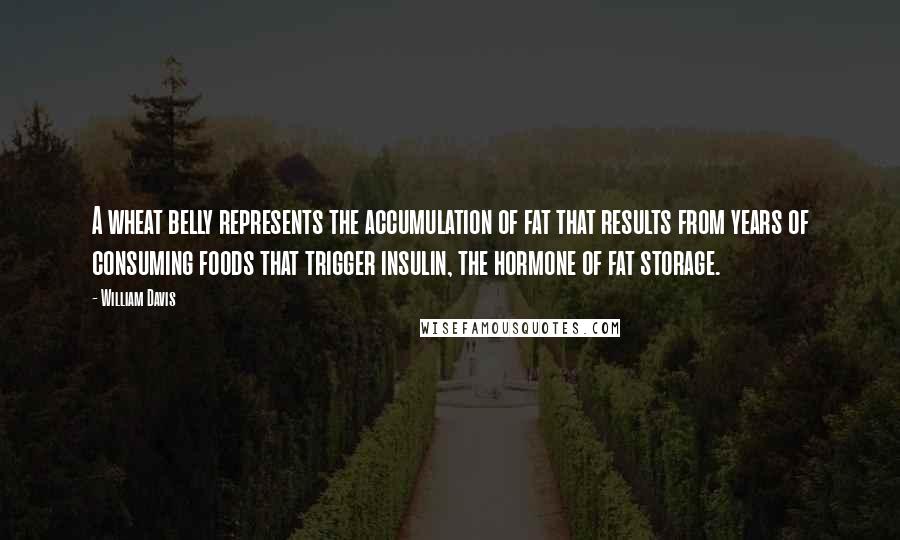 William Davis Quotes: A wheat belly represents the accumulation of fat that results from years of consuming foods that trigger insulin, the hormone of fat storage.