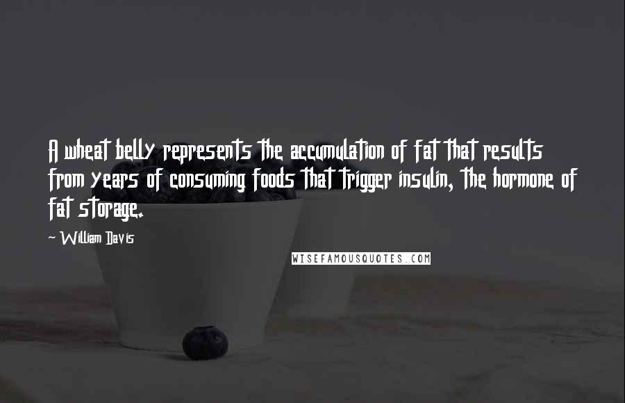 William Davis Quotes: A wheat belly represents the accumulation of fat that results from years of consuming foods that trigger insulin, the hormone of fat storage.