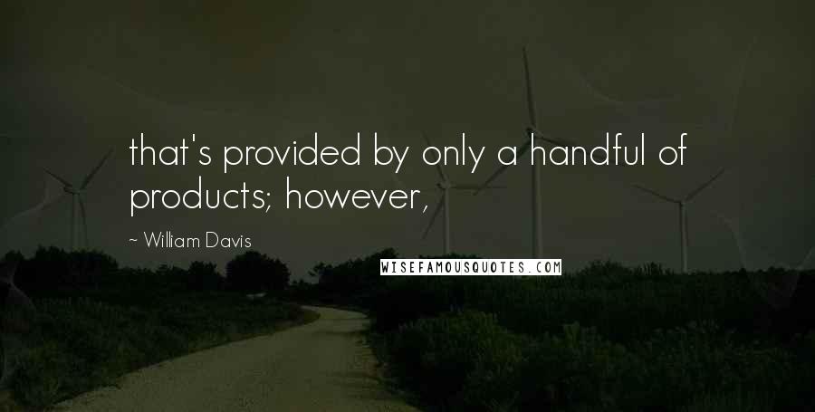 William Davis Quotes: that's provided by only a handful of products; however,