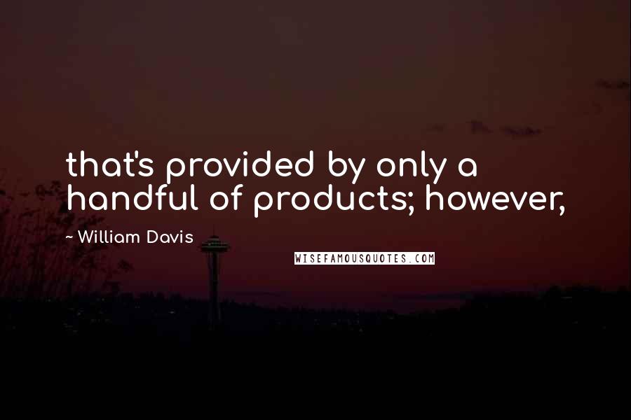 William Davis Quotes: that's provided by only a handful of products; however,