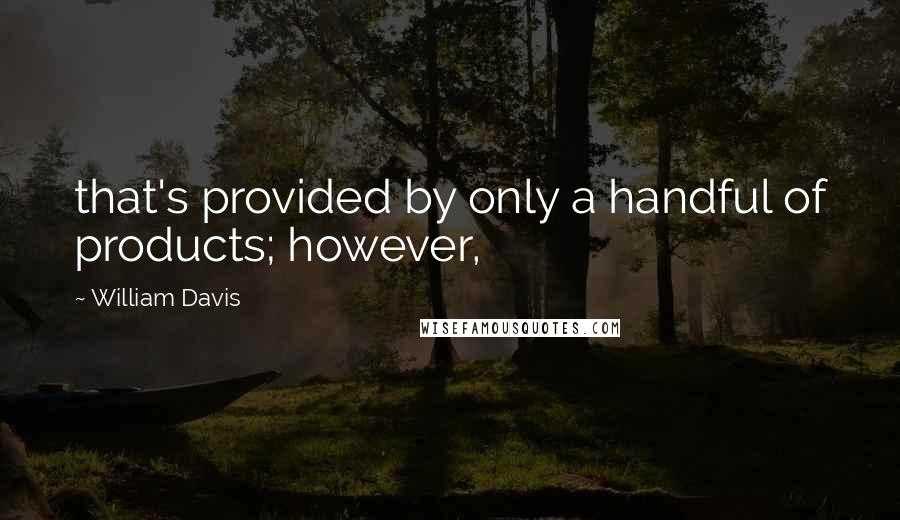 William Davis Quotes: that's provided by only a handful of products; however,