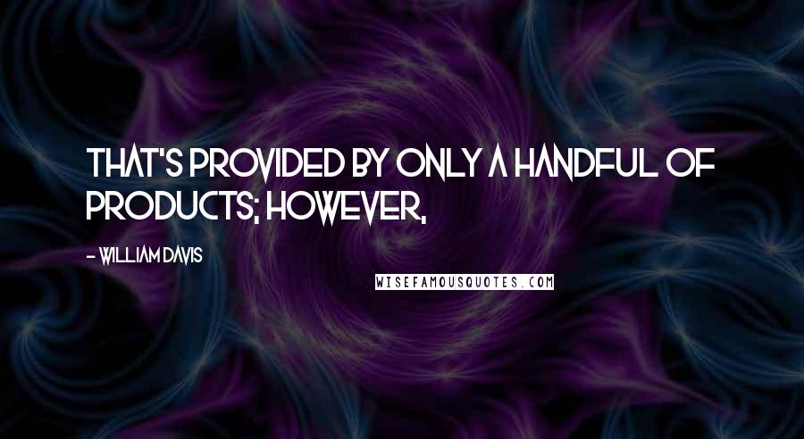 William Davis Quotes: that's provided by only a handful of products; however,