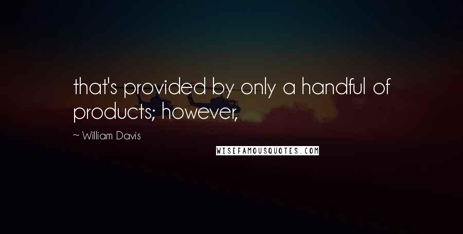 William Davis Quotes: that's provided by only a handful of products; however,