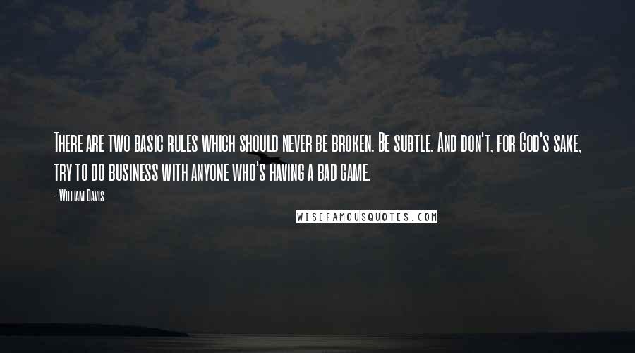 William Davis Quotes: There are two basic rules which should never be broken. Be subtle. And don't, for God's sake, try to do business with anyone who's having a bad game.