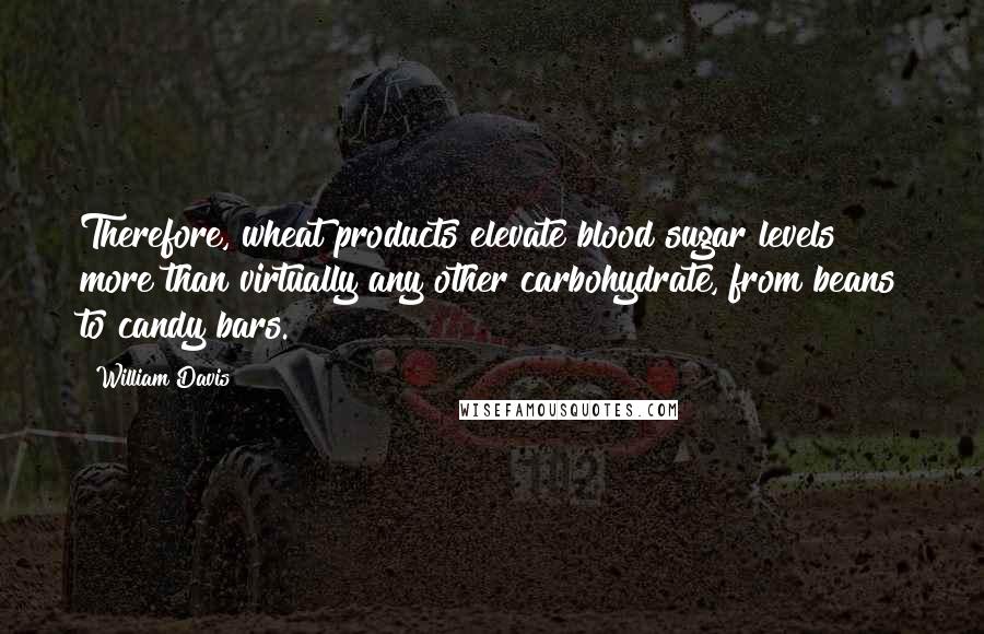 William Davis Quotes: Therefore, wheat products elevate blood sugar levels more than virtually any other carbohydrate, from beans to candy bars.