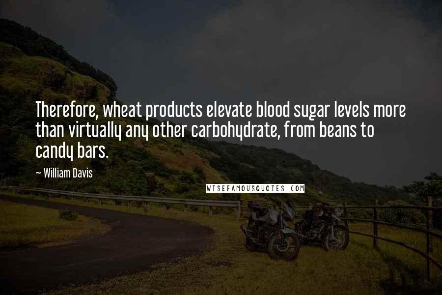 William Davis Quotes: Therefore, wheat products elevate blood sugar levels more than virtually any other carbohydrate, from beans to candy bars.