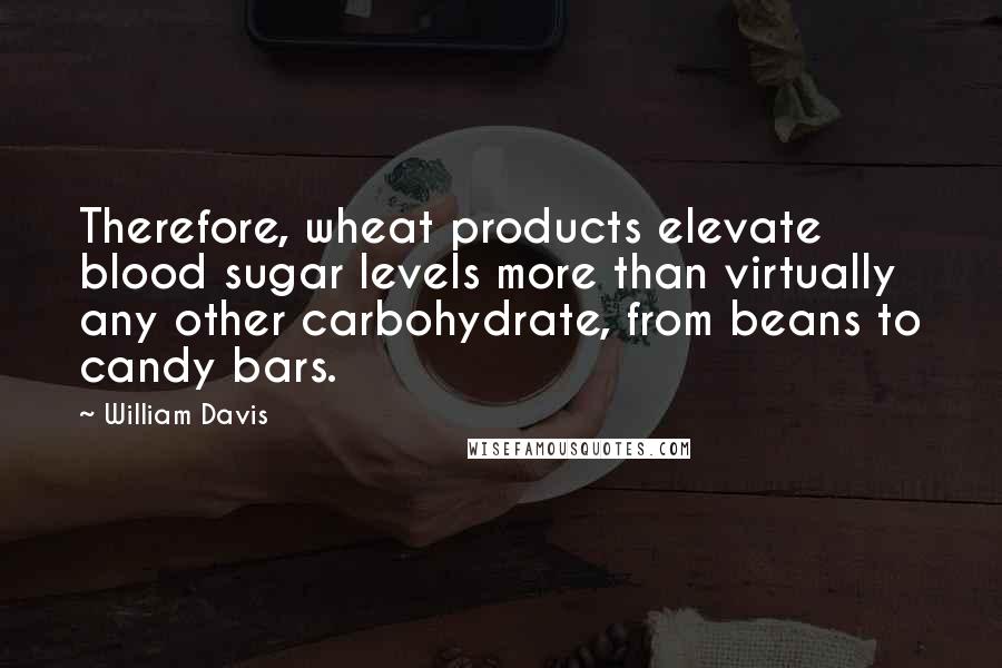 William Davis Quotes: Therefore, wheat products elevate blood sugar levels more than virtually any other carbohydrate, from beans to candy bars.