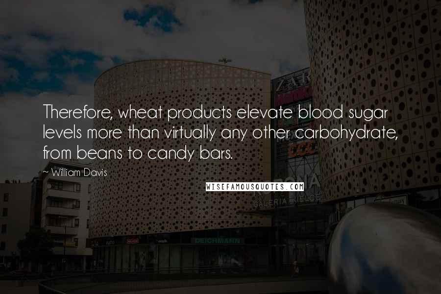 William Davis Quotes: Therefore, wheat products elevate blood sugar levels more than virtually any other carbohydrate, from beans to candy bars.