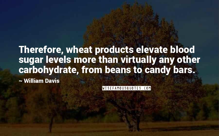 William Davis Quotes: Therefore, wheat products elevate blood sugar levels more than virtually any other carbohydrate, from beans to candy bars.