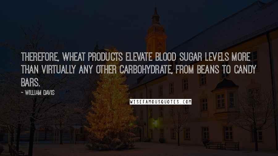 William Davis Quotes: Therefore, wheat products elevate blood sugar levels more than virtually any other carbohydrate, from beans to candy bars.