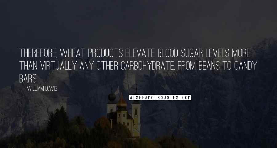 William Davis Quotes: Therefore, wheat products elevate blood sugar levels more than virtually any other carbohydrate, from beans to candy bars.