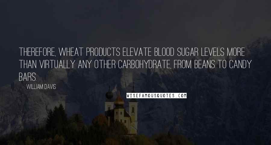 William Davis Quotes: Therefore, wheat products elevate blood sugar levels more than virtually any other carbohydrate, from beans to candy bars.