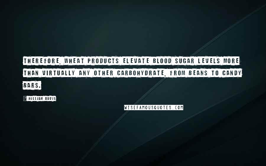 William Davis Quotes: Therefore, wheat products elevate blood sugar levels more than virtually any other carbohydrate, from beans to candy bars.