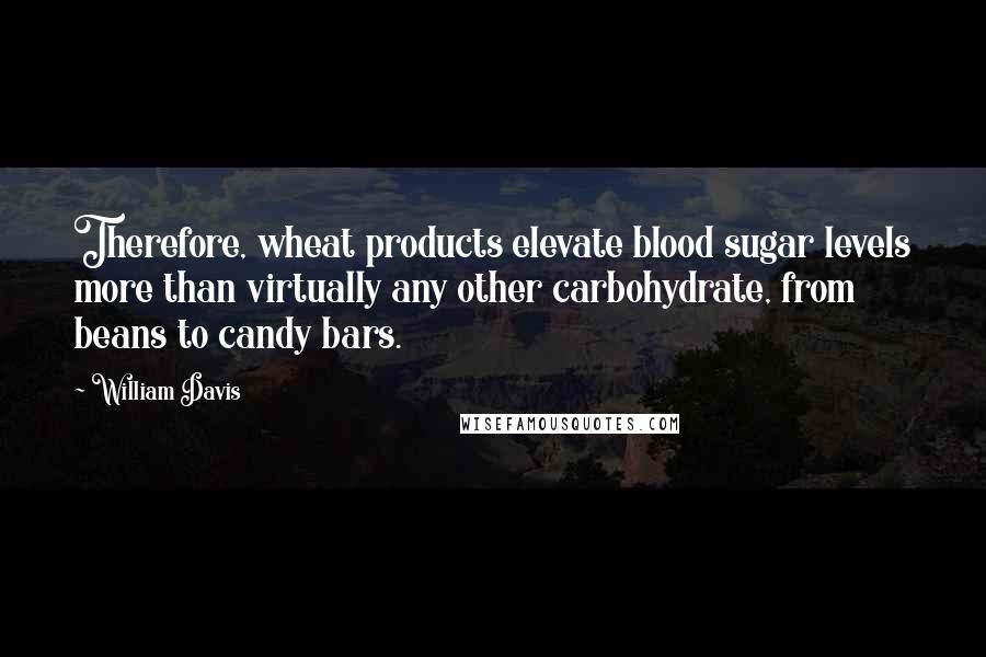 William Davis Quotes: Therefore, wheat products elevate blood sugar levels more than virtually any other carbohydrate, from beans to candy bars.