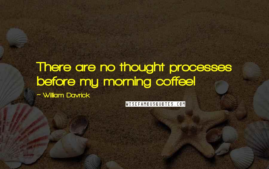 William Davrick Quotes: There are no thought processes before my morning coffee!