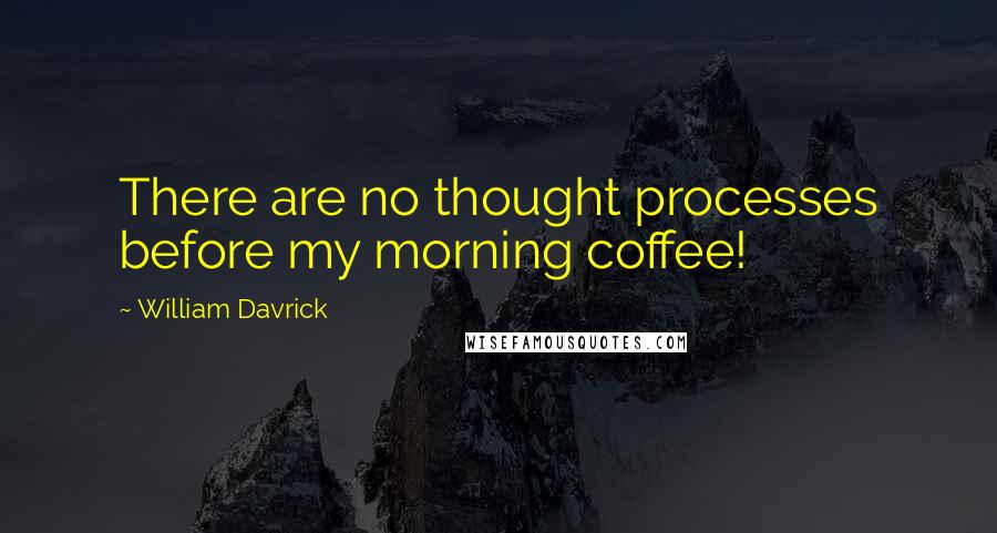 William Davrick Quotes: There are no thought processes before my morning coffee!