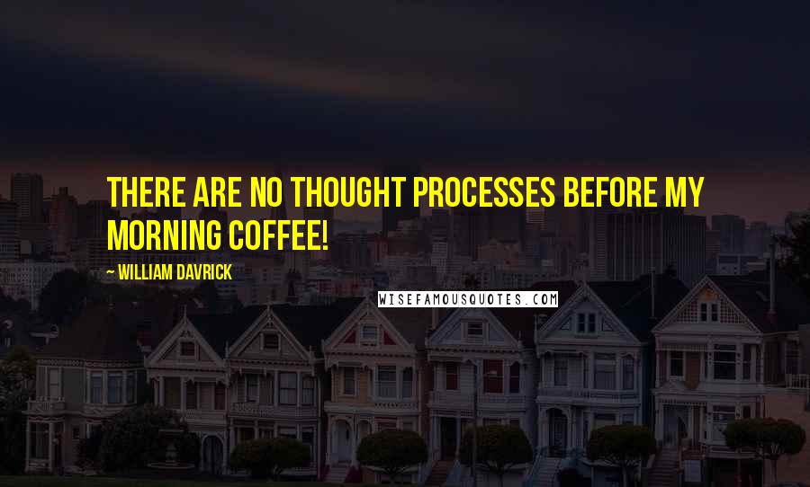 William Davrick Quotes: There are no thought processes before my morning coffee!