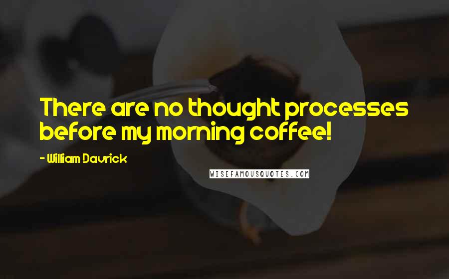 William Davrick Quotes: There are no thought processes before my morning coffee!