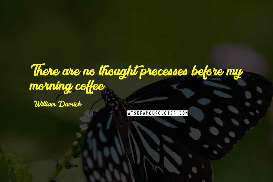 William Davrick Quotes: There are no thought processes before my morning coffee!