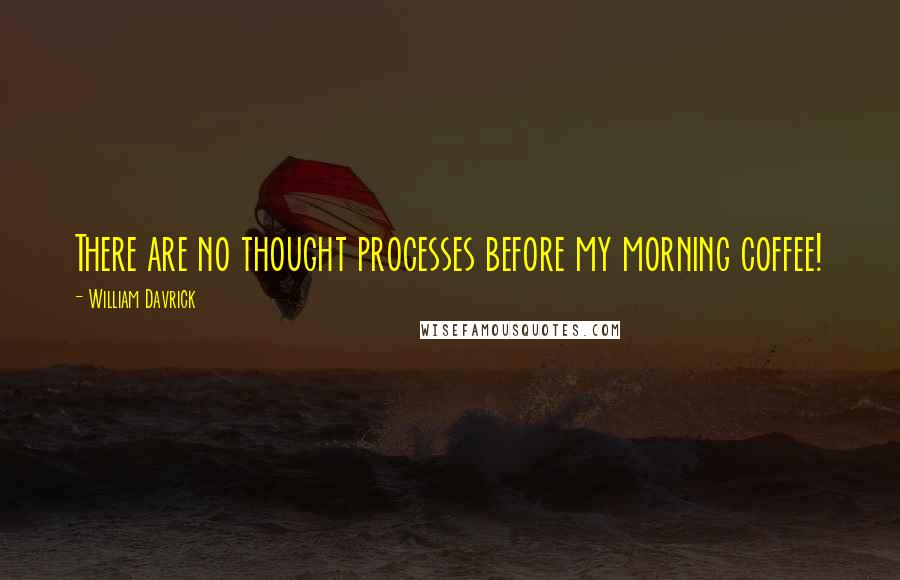 William Davrick Quotes: There are no thought processes before my morning coffee!