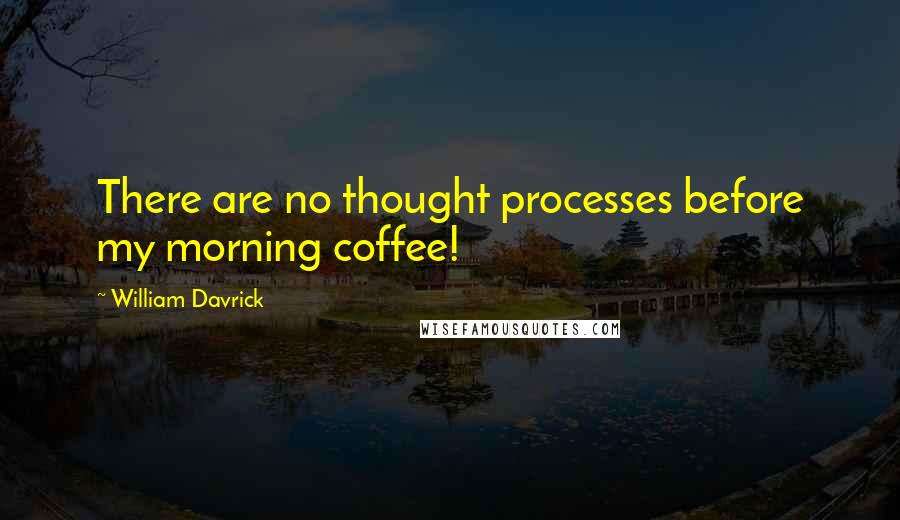 William Davrick Quotes: There are no thought processes before my morning coffee!