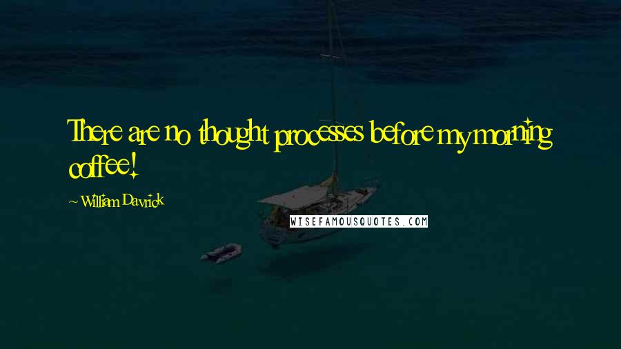 William Davrick Quotes: There are no thought processes before my morning coffee!