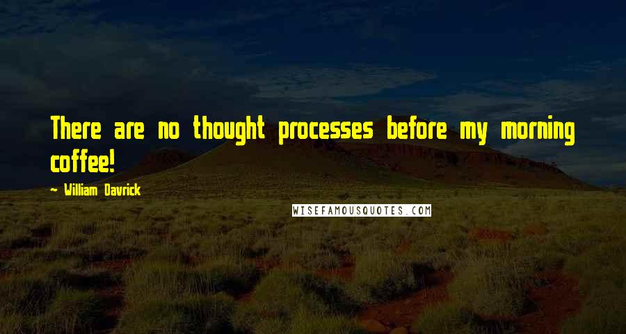 William Davrick Quotes: There are no thought processes before my morning coffee!