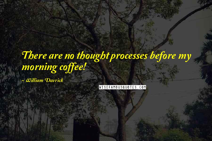 William Davrick Quotes: There are no thought processes before my morning coffee!