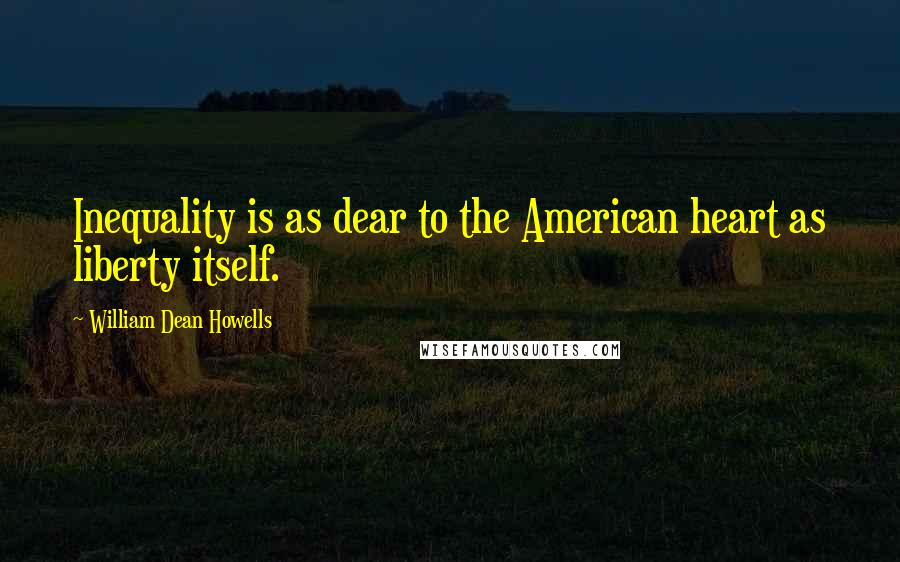 William Dean Howells Quotes: Inequality is as dear to the American heart as liberty itself.