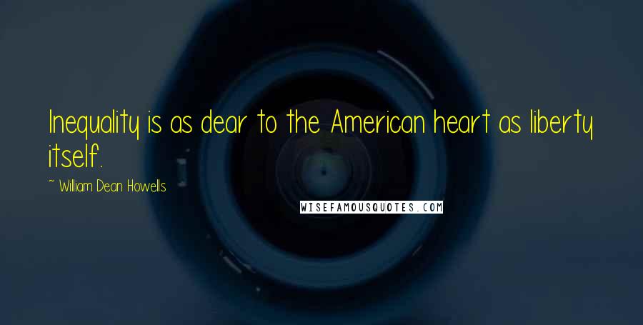 William Dean Howells Quotes: Inequality is as dear to the American heart as liberty itself.