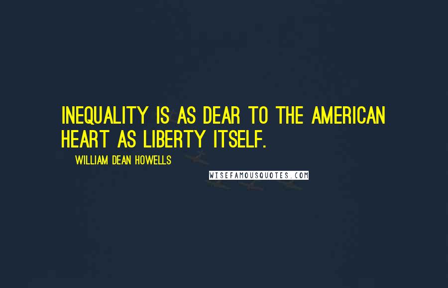 William Dean Howells Quotes: Inequality is as dear to the American heart as liberty itself.