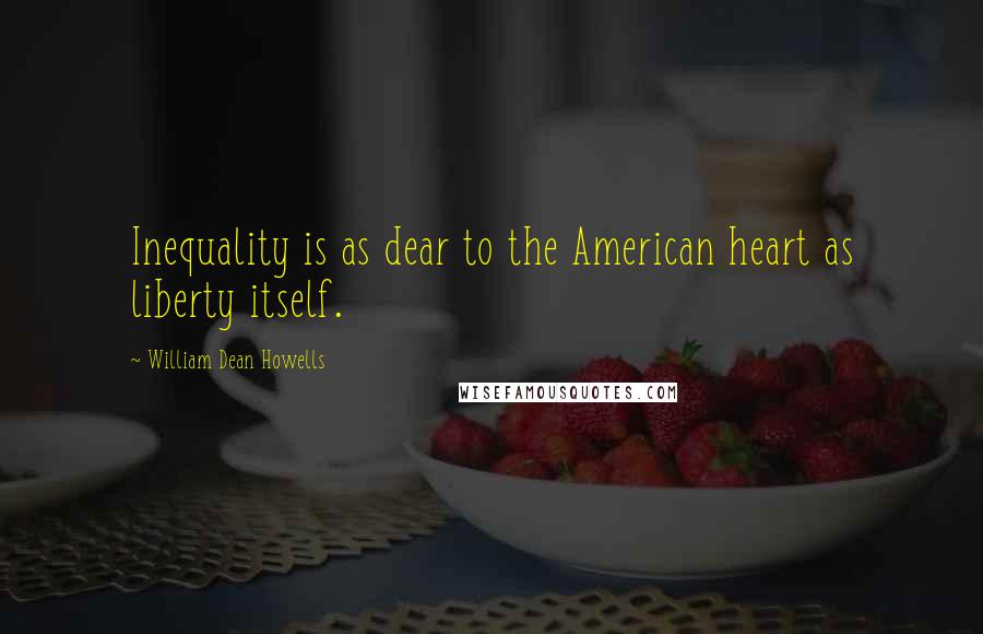 William Dean Howells Quotes: Inequality is as dear to the American heart as liberty itself.