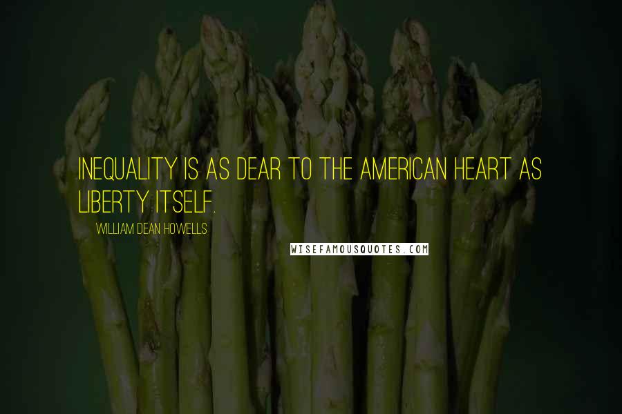 William Dean Howells Quotes: Inequality is as dear to the American heart as liberty itself.