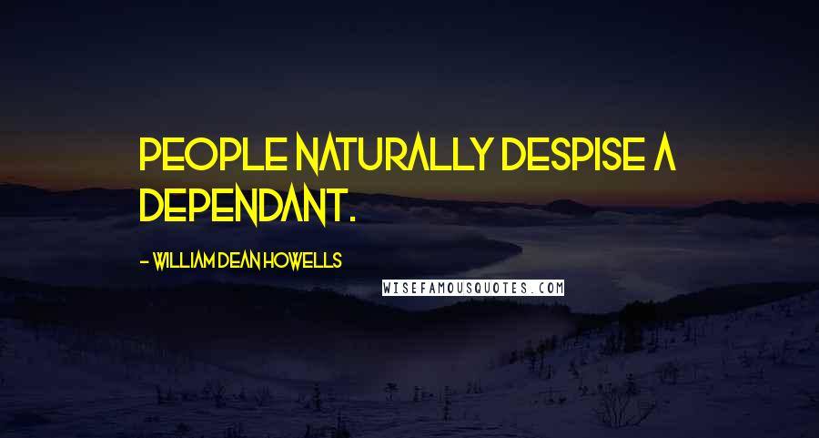 William Dean Howells Quotes: People naturally despise a dependant.