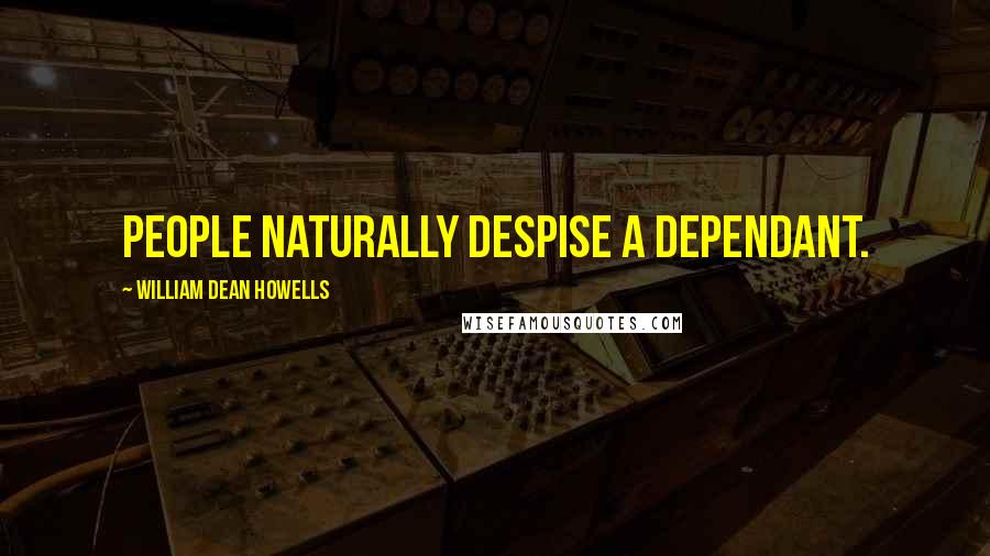 William Dean Howells Quotes: People naturally despise a dependant.