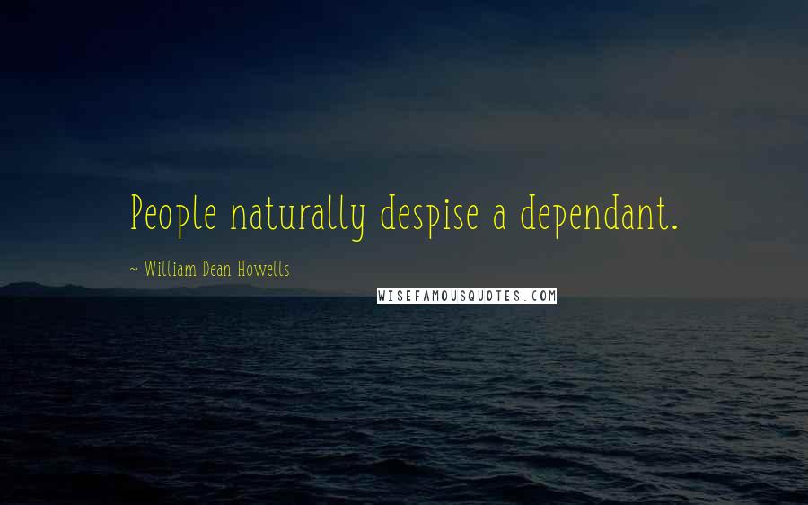 William Dean Howells Quotes: People naturally despise a dependant.