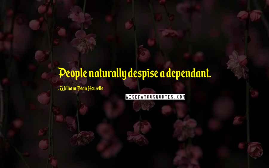 William Dean Howells Quotes: People naturally despise a dependant.