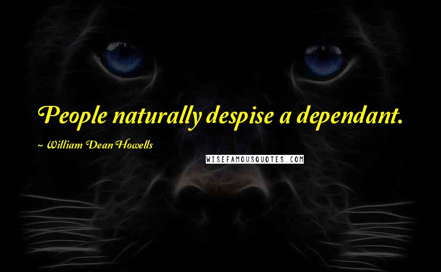 William Dean Howells Quotes: People naturally despise a dependant.