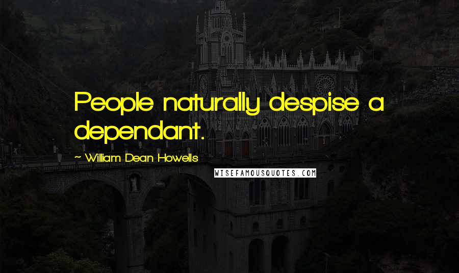 William Dean Howells Quotes: People naturally despise a dependant.