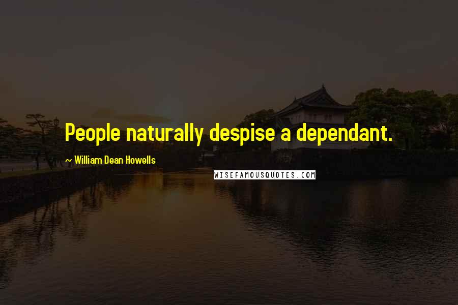 William Dean Howells Quotes: People naturally despise a dependant.