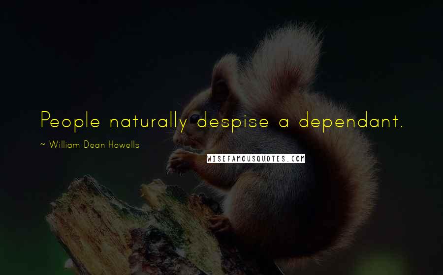 William Dean Howells Quotes: People naturally despise a dependant.