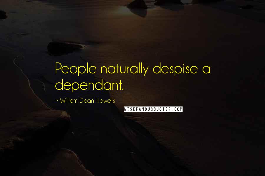 William Dean Howells Quotes: People naturally despise a dependant.