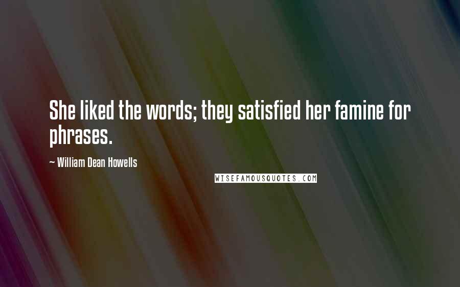 William Dean Howells Quotes: She liked the words; they satisfied her famine for phrases.