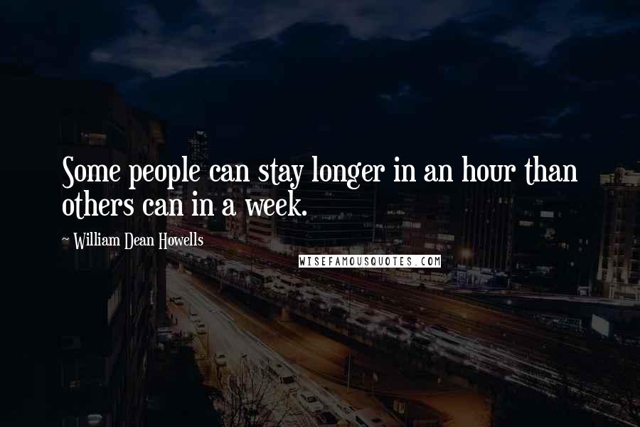 William Dean Howells Quotes: Some people can stay longer in an hour than others can in a week.