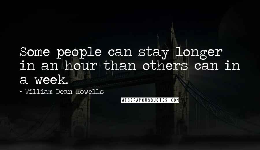 William Dean Howells Quotes: Some people can stay longer in an hour than others can in a week.