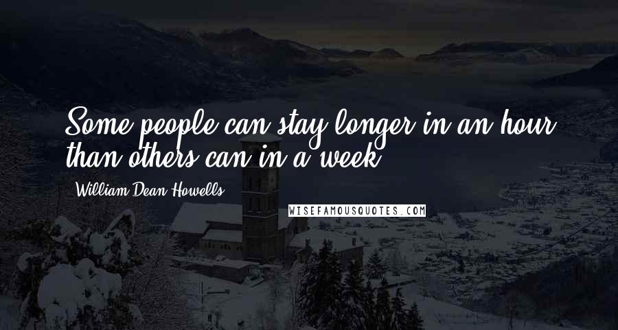 William Dean Howells Quotes: Some people can stay longer in an hour than others can in a week.