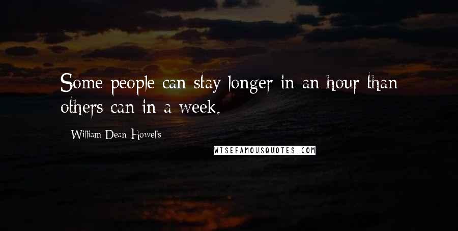 William Dean Howells Quotes: Some people can stay longer in an hour than others can in a week.