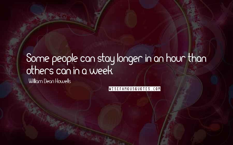 William Dean Howells Quotes: Some people can stay longer in an hour than others can in a week.