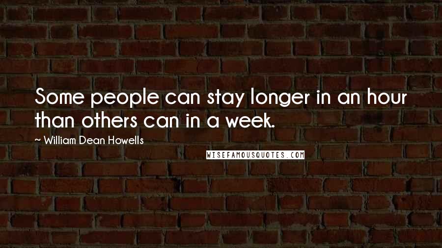 William Dean Howells Quotes: Some people can stay longer in an hour than others can in a week.