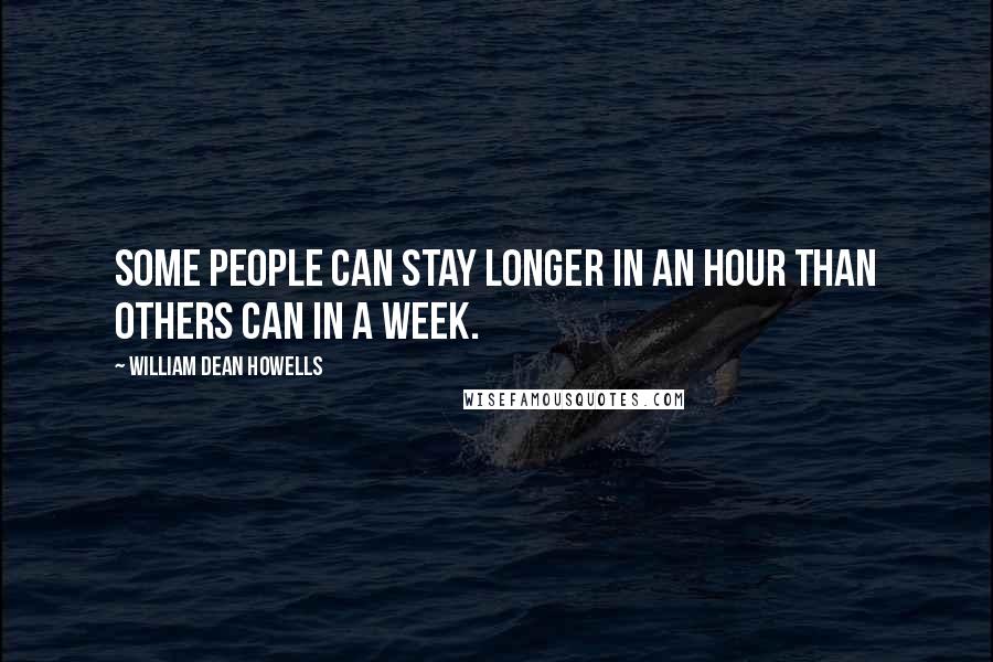 William Dean Howells Quotes: Some people can stay longer in an hour than others can in a week.